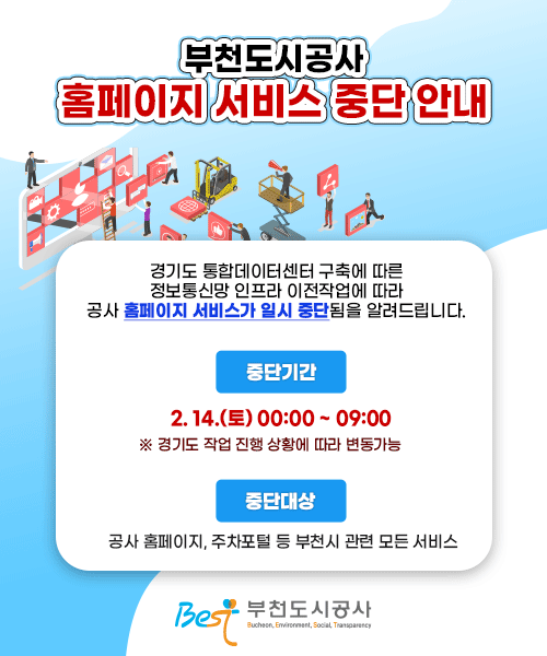 부천도시공사 홈페이지 서비스 중단 안내  경기도 통합데이터센터 구축에 따른 정보통신망 인프라 이전작업에 따라 공사 홈페이지 서비스가 일시 중단됨을 알려드립니다.  중단기간: 2026. 2. 14.(토) 00:00 ~ 09:00       ※ 경기도 작업 진행 상황에 따라 변동가능 중단대상: 공사 홈페이지, 주차포털 등 부천시 관련 모든 서비스