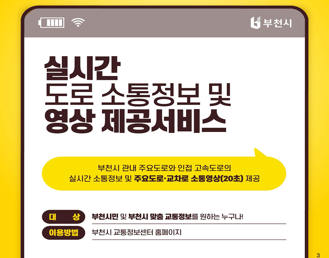 실시간 도로 소통정보 및 영상제공서비스 '부천시 부천시 관내 주요도로와 인접 고속도로의 실시간 소통정보 및 주요도로·교차로 소통영상(20초) 제공 대상- 부천시민 및 부천시 맞춤 교통정보를 원하는 누구나! 이용방법- 부천시 교통정보센터 홈페이지