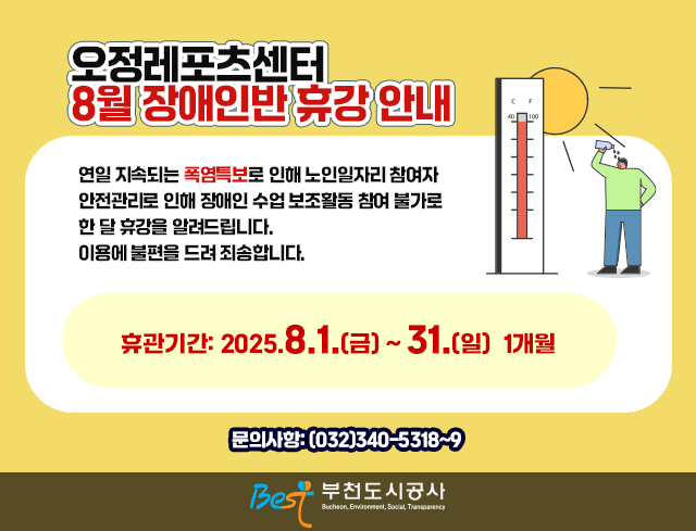 오정레포츠센터 8월 장애인반 휴강 안내 연일 지속되는 폭염특보로 인해 노인일자리 참여자 안전관리로 인해 장애인 수업 보조활동 참여 불가로 한 달 휴강을 알려드립니다. 이용에 불편을 드려 죄송합니다. 휴관기간: 2025.8.1.(금)~.31(일) 1개월  문의사항: (032)340-5318~9
