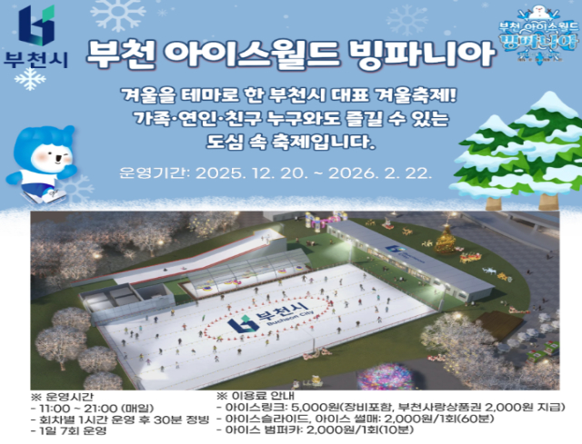 부천 아이스월드 빙파니아  겨울을 테마로 한 부천시 대표 겨울축제! 가을·연인·친구 누구와도 즐길 수 있는 도심 속 축제입니다.   운영기간: 2025. 12. 203 ~ 2026. 2. 22.  ※ 운영시간 / - 11:00 ~ 21:00 (매일) / - 회차별 1시간 운영 후 30분 정빙 / - 1일 7회 운영  ※ 이용료 안내 / - 아이스링크: 5,000원(장비포함, 부천사랑상품권 2,000원 지급) / - 아이스슬라이드, 아이스 썰매: 2,000원/1회(60분) / - 아이스 범퍼가: 2,000원/1회(10분)